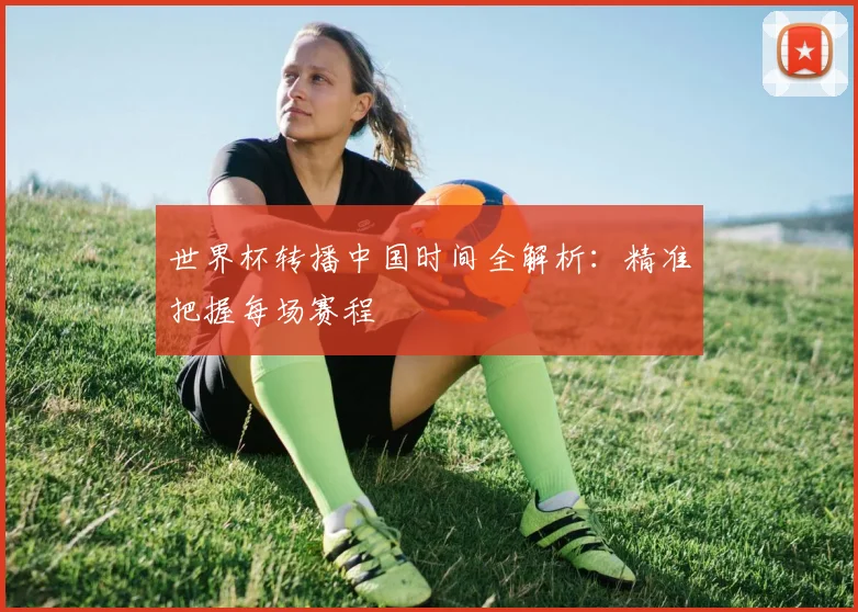 世界杯转播中国时间全解析：精准把握每场赛程