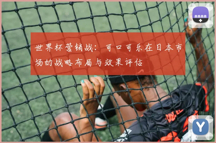 世界杯营销战：可口可乐在日本市场的战略布局与效果评估