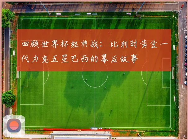 回顾世界杯经典战：比利时黄金一代力克五星巴西的幕后故事