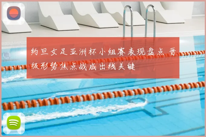 约旦女足亚洲杯小组赛表现盘点 晋级形势焦点战成出线关键