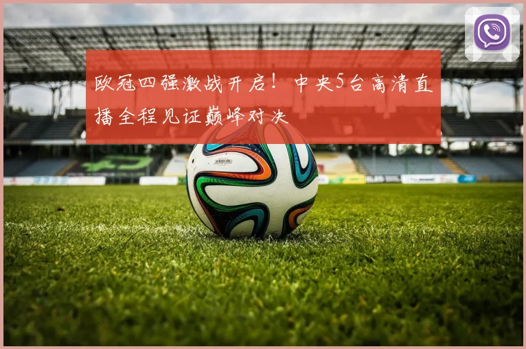 欧冠四强激战开启！中央5台高清直播全程见证巅峰对决