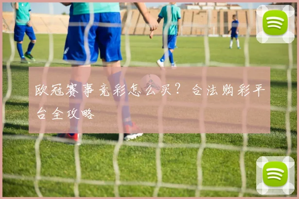 欧冠赛事竞彩怎么买？合法购彩平台全攻略