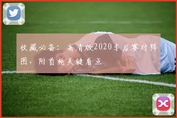 收藏必备：高清版2020季后赛对阵图，附首轮关键看点