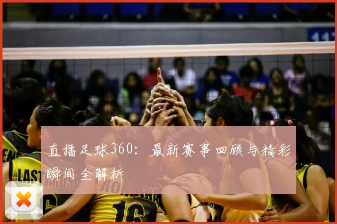 直播足球360：最新赛事回顾与精彩瞬间全解析