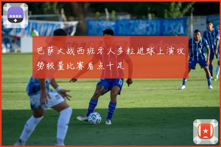 巴萨大战西班牙人多粒进球上演攻势较量比赛看点十足