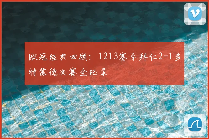 欧冠经典回顾：1213赛季拜仁2-1多特蒙德决赛全纪录
