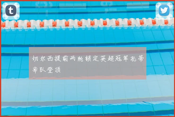 切尔西提前两轮锁定英超冠军孔蒂率队登顶