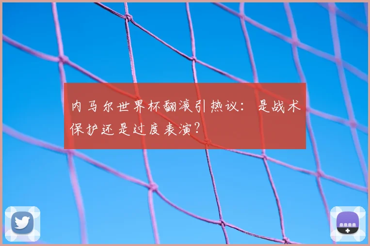内马尔世界杯翻滚引热议：是战术保护还是过度表演？