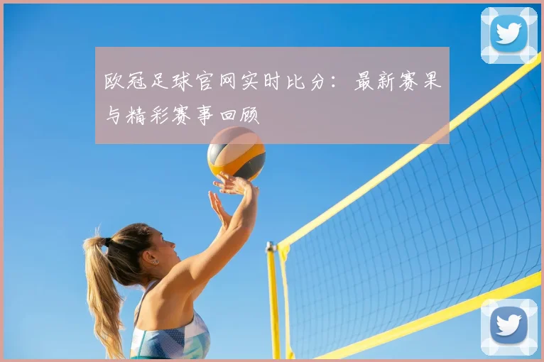 欧冠足球官网实时比分：最新赛果与精彩赛事回顾