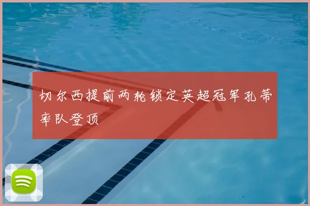 切尔西提前两轮锁定英超冠军孔蒂率队登顶