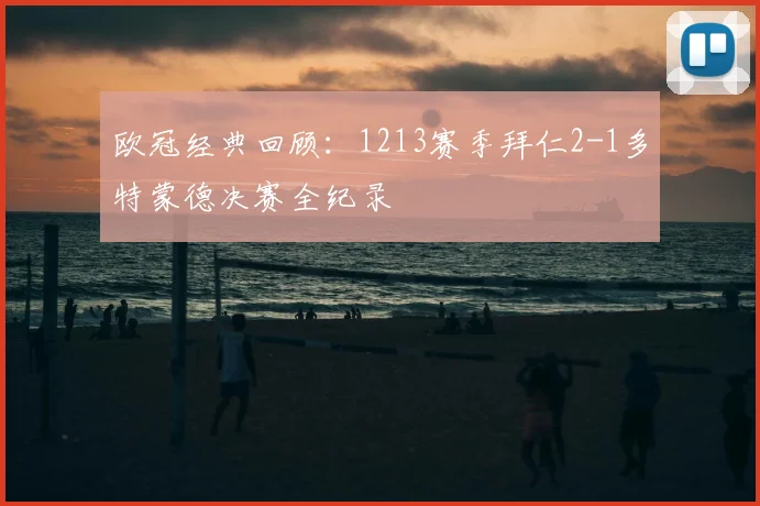 欧冠经典回顾：1213赛季拜仁2-1多特蒙德决赛全纪录