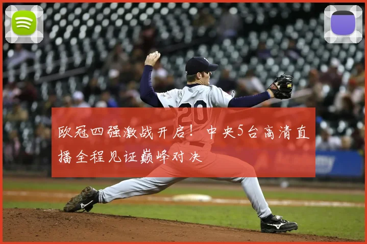 欧冠四强激战开启！中央5台高清直播全程见证巅峰对决