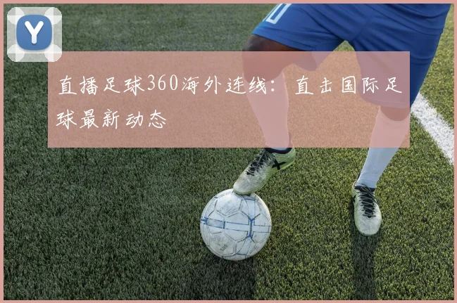 直播足球360海外连线：直击国际足球最新动态