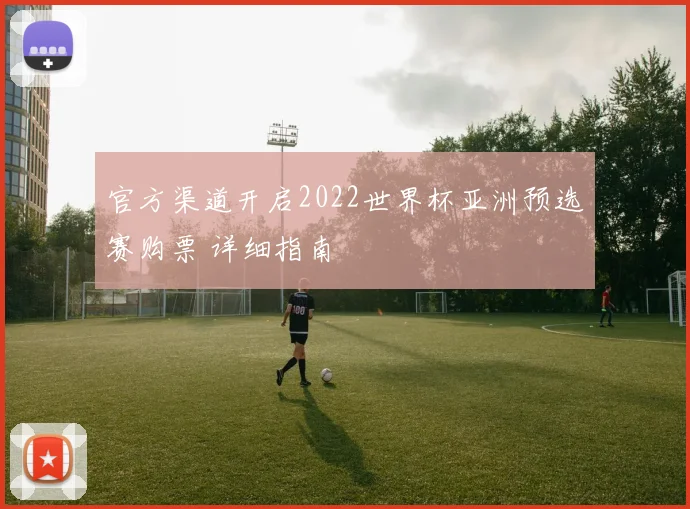官方渠道开启2022世界杯亚洲预选赛购票 详细指南