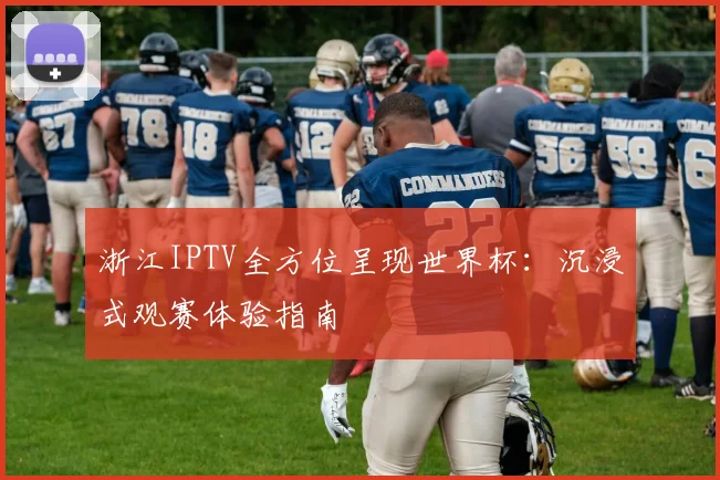浙江IPTV全方位呈现世界杯:沉浸式观赛体验指南