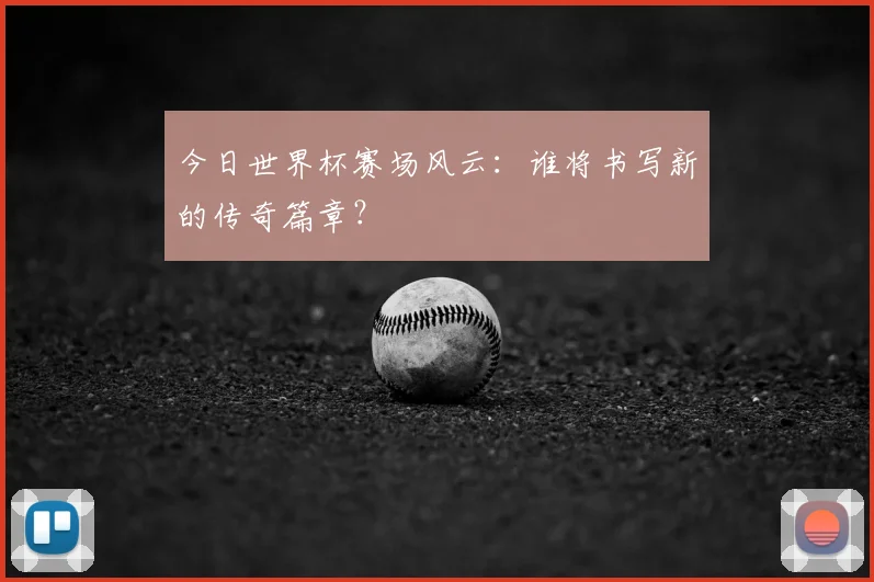 今日世界杯赛场风云：谁将书写新的传奇篇章？