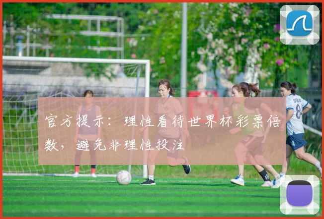 官方提示：理性看待世界杯彩票倍数，避免非理性投注