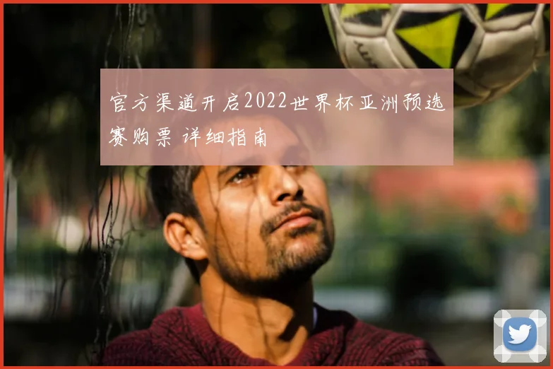 官方渠道开启2022世界杯亚洲预选赛购票 详细指南