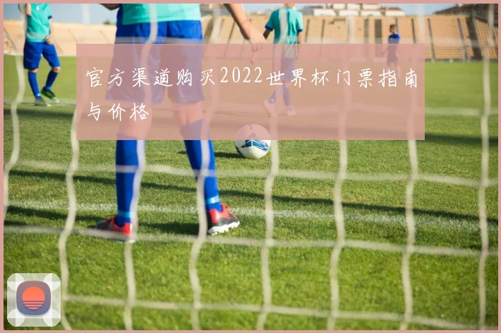 官方渠道购买2022世界杯门票指南与价格