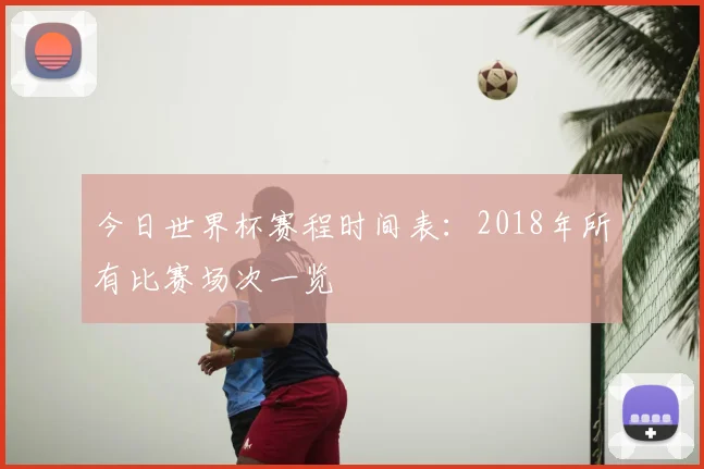 今日世界杯赛程时间表：2018年所有比赛场次一览