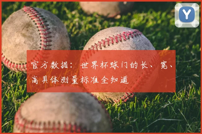官方数据：世界杯球门的长、宽、高具体测量标准全知道