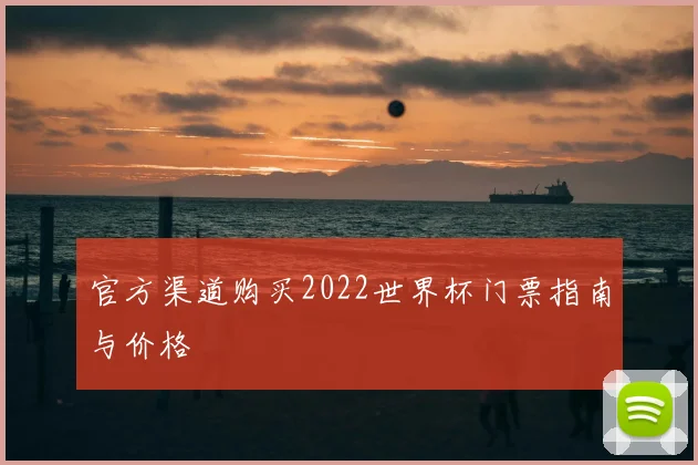 官方渠道购买2022世界杯门票指南与价格